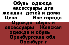 Обувь, одежда, аксессуары для женщин, детей и дома › Цена ­ 100 - Все города Одежда, обувь и аксессуары » Женская одежда и обувь   . Оренбургская обл.,Оренбург г.